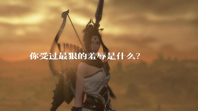 你受过最狠的羞辱是什么？