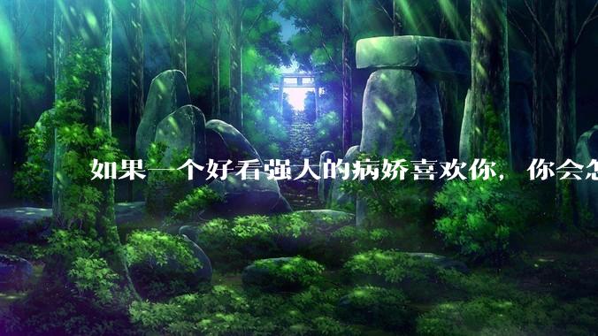 如果一个好看强大的病娇喜欢你，你会怎么办？