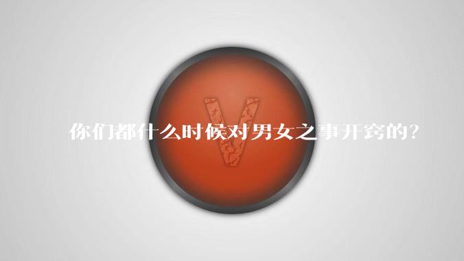 你们都什么时候对男女之事开窍的？