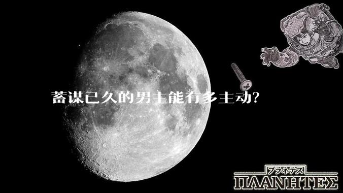 蓄谋已久的男主能有多主动？