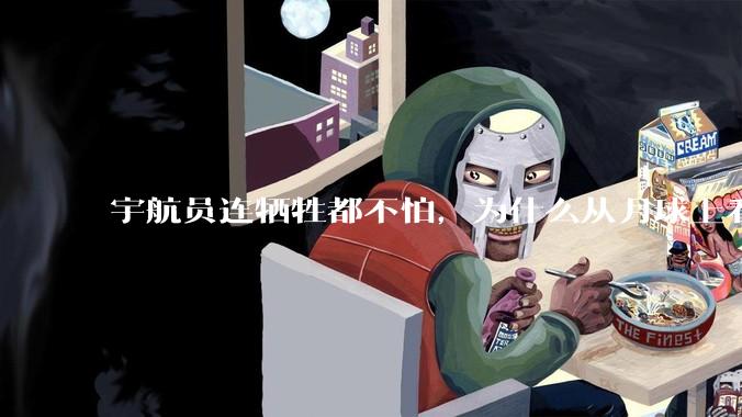 宇航员连牺牲都不怕，为什么从月球上看地球会感到无比恐惧？