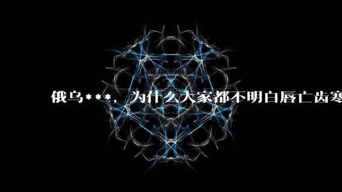 俄乌***，为什么大家都不明白唇亡齿寒的道理？