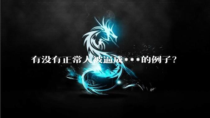 有没有正常人被逼成***的例子？