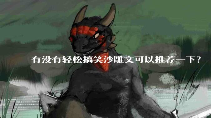 有没有轻松搞笑沙雕文可以推荐一下？