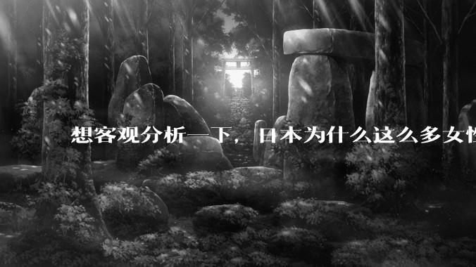 想客观分析一下，日本为什么这么多女性主动去拍AV？