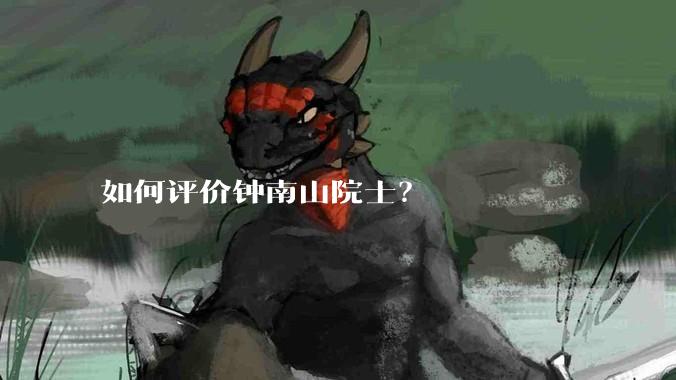 如何评价钟南山院士？
