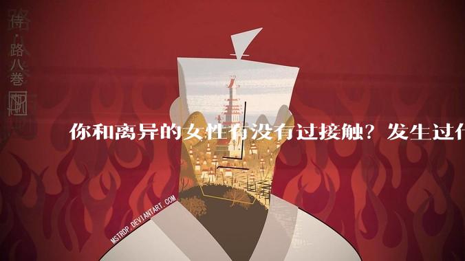 你和离异的女性有没有过接触？发生过什么尴尬的事情？