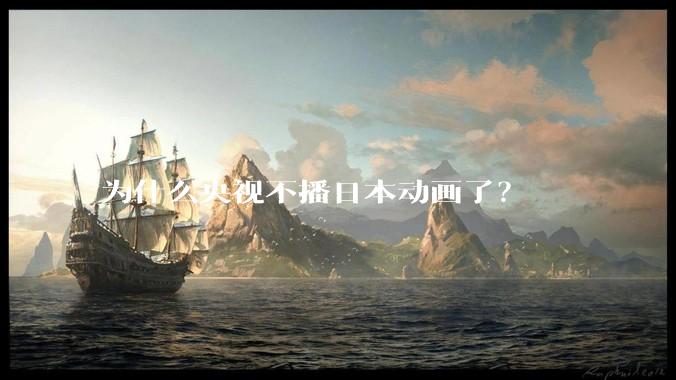 为什么央视不播日本动画了？